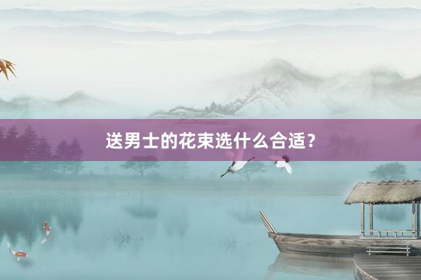 送男士的花束选什么合适？