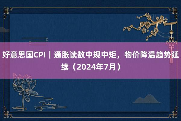 好意思国CPI｜通胀读数中规中矩，物价降温趋势延续（2024年7月）