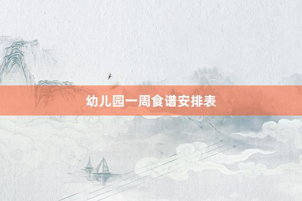 幼儿园一周食谱安排表